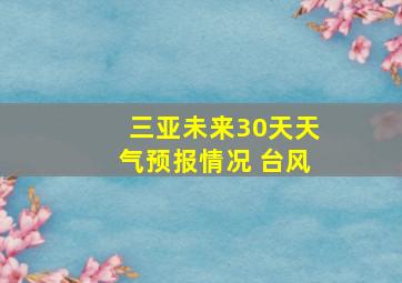 三亚未来30天天气预报情况 台风